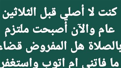كان مقصرًا فى الصلاة وإلتزم بعد الثلاثين يسأل يقضى ما فات أم يتوب ؟