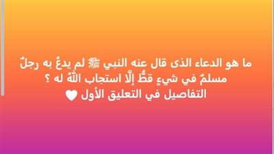 هذا هو الدعاء الذى قال عنه النبي ﷺ لم يدعُ به رجلٌ مسلمٌ في شيءٍ قطُّ إلَّا استجاب اللهُ له
